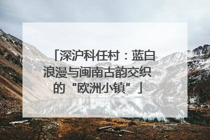 深沪科任村：蓝白浪漫与闽南古韵交织的“欧洲小镇”