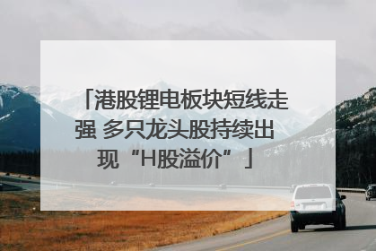 港股锂电板块短线走强 多只龙头股持续出现“H股溢价”