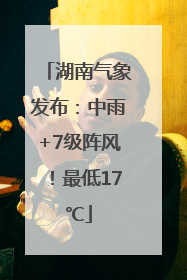 湖南气象发布：中雨+7级阵风！最低17℃