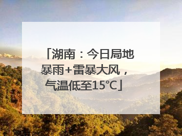 湖南：今日局地暴雨+雷暴大风，气温低至15℃