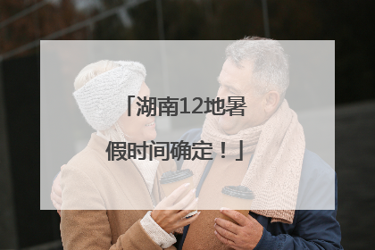 湖南12地暑假时间确定！