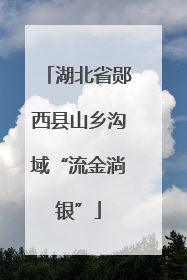 湖北省郧西县山乡沟域“流金淌银”