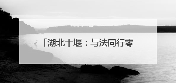 湖北十堰：与法同行零距离 法治护航惠民心