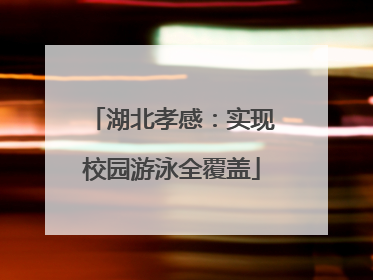 湖北孝感：实现校园游泳全覆盖