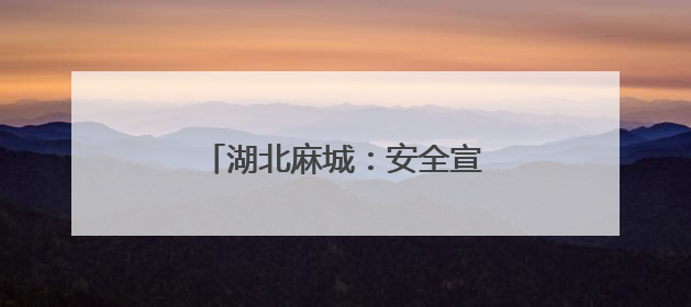 湖北麻城：安全宣教深耕“五进”