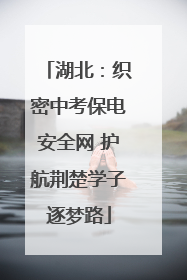 湖北：织密中考保电安全网 护航荆楚学子逐梦路