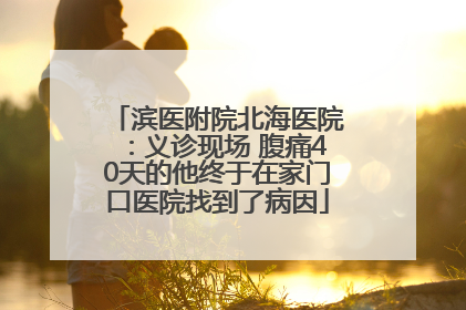 滨医附院北海医院：义诊现场 腹痛40天的他终于在家门口医院找到了病因