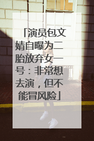 演员包文婧自曝为二胎放弃女一号：非常想去演，但不能冒风险