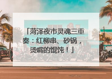 菏泽夜市灵魂三重奏：红柳串、砂锅，烫嘴的馄饨！