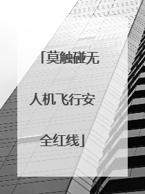 莫触碰无人机飞行安全红线
