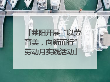 莱阳开展“以劳育美，向新而行”劳动月实践活动
