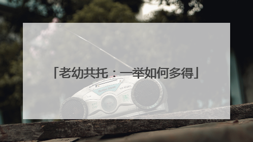 老幼共托：一举如何多得