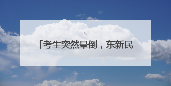 考生突然晕倒，东新民警推轮椅送他进考场
