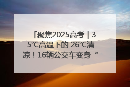 聚焦2025高考｜35℃高温下的 26℃清凉！16辆公交车变身“助考驿站”为高考护航