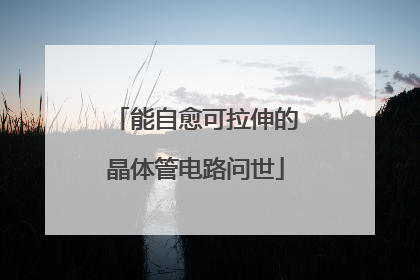 能自愈可拉伸的晶体管电路问世