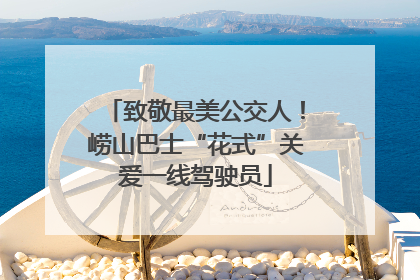 致敬最美公交人！崂山巴士“花式”关爱一线驾驶员