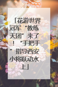 花游世界冠军“教练天团”来了！“手把手”指导西安小将跃动水上
