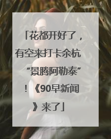 花都开好了，有空来打卡余杭“景腾阿勒泰”！《90早新闻》来了