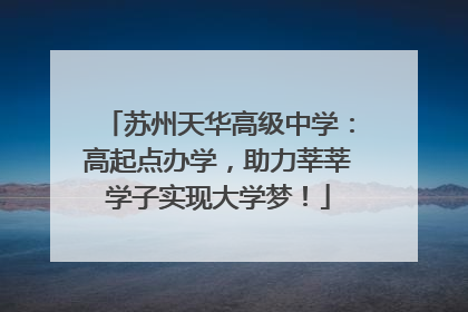 苏州天华高级中学：高起点办学，助力莘莘学子实现大学梦！