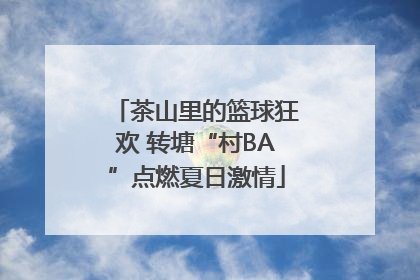 茶山里的篮球狂欢 转塘“村BA”点燃夏日激情