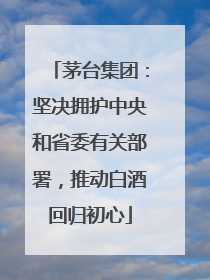 茅台集团：坚决拥护中央和省委有关部署，推动白酒回归初心