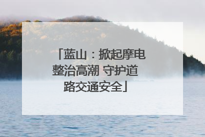 蓝山：掀起摩电整治高潮 守护道路交通安全