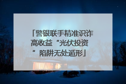 警银联手精准识诈 高收益“光伏投资”陷阱无处遁形