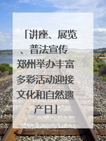 讲座、展览、普法宣传 郑州举办丰富多彩活动迎接文化和自然遗产日