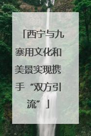 西宁与九寨用文化和美景实现携手“双方引流”