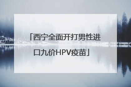 西宁全面开打男性进口九价HPV疫苗