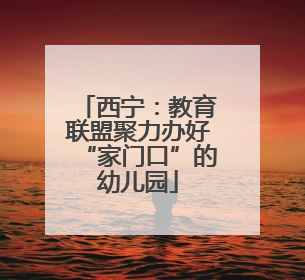 西宁：教育联盟聚力办好“家门口”的幼儿园