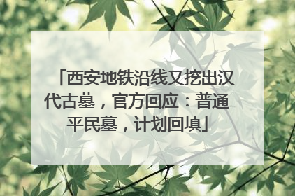 西安地铁沿线又挖出汉代古墓，官方回应：普通平民墓，计划回填