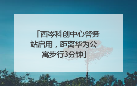 西岑科创中心警务站启用，距离华为公寓步行3分钟