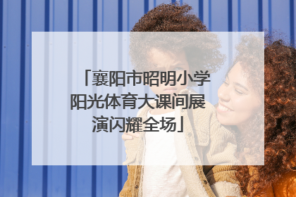 襄阳市昭明小学阳光体育大课间展演闪耀全场