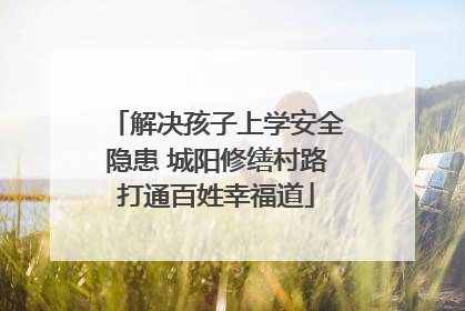 解决孩子上学安全隐患 城阳修缮村路打通百姓幸福道