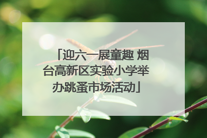 迎六一展童趣 烟台高新区实验小学举办跳蚤市场活动