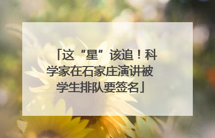 这“星”该追！科学家在石家庄演讲被学生排队要签名
