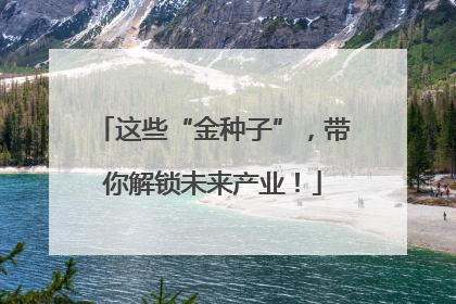 这些“金种子”，带你解锁未来产业！