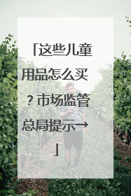这些儿童用品怎么买？市场监管总局提示→