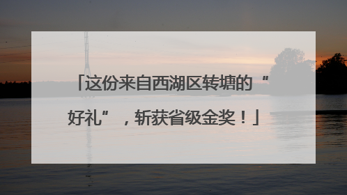 这份来自西湖区转塘的“好礼”，斩获省级金奖！