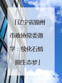 辽宁省锦州市政协常委薄学：续化石情 圆生态梦