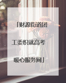 财源街道团工委织就高考暖心服务网