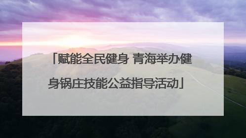 赋能全民健身 青海举办健身锅庄技能公益指导活动