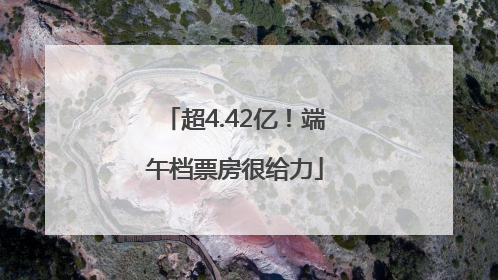 超4.42亿！端午档票房很给力