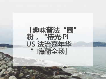 趣味普法“圈”粉，“椿光·PLUS 法治嘉年华”嗨翻全场