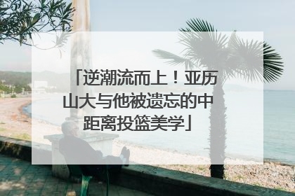 逆潮流而上！亚历山大与他被遗忘的中距离投篮美学