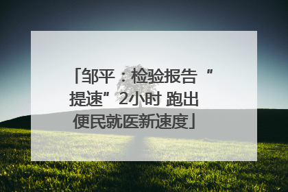 邹平：检验报告“提速”2小时 跑出便民就医新速度