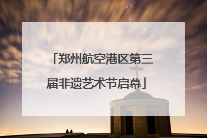 郑州航空港区第三届非遗艺术节启幕