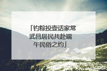钓粽投壶话家常 武昌居民共赴端午民俗之约