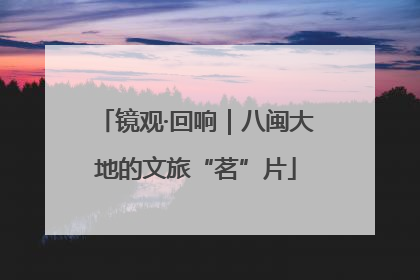 镜观·回响｜八闽大地的文旅“茗”片